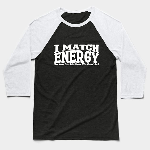 i match energy so you decide how we gonna act Baseball T-Shirt by teestaan